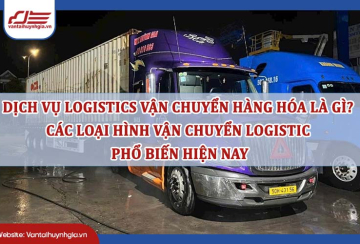 Dịch vụ logistics vận chuyển hàng hóa là gì? Các loại hình vận chuyển logistic phổ biến hiện nay